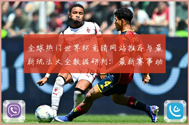 全球热门世界杯竞猜网站推荐与最新玩法大全数据研判：最新赛事动态与深度分析