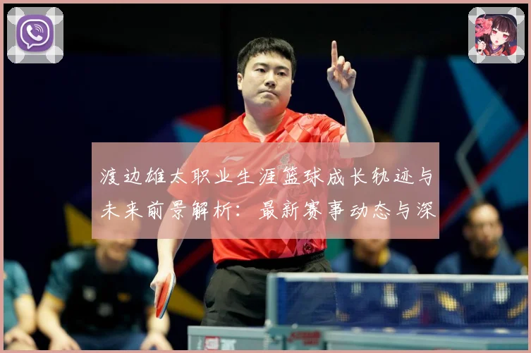渡边雄太职业生涯篮球成长轨迹与未来前景解析：最新赛事动态与深度分析