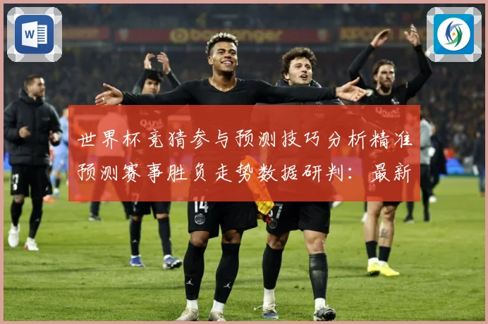 世界杯竞猜参与预测技巧分析精准预测赛事胜负走势数据研判：最新赛事动态与深度分析