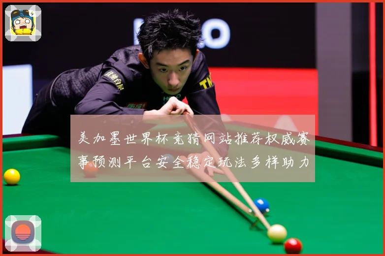 美加墨世界杯竞猜网站推荐权威赛事预测平台安全稳定玩法多样助力数据研判：最新赛事动态与深度分析