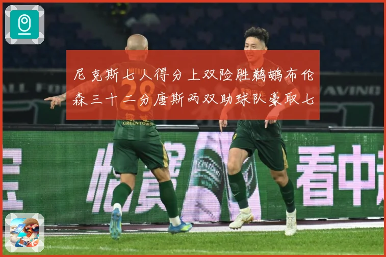 尼克斯七人得分上双险胜鹈鹕布伦森三十二分唐斯两双助球队豪取七专题观察：最新赛事动态与深度分析