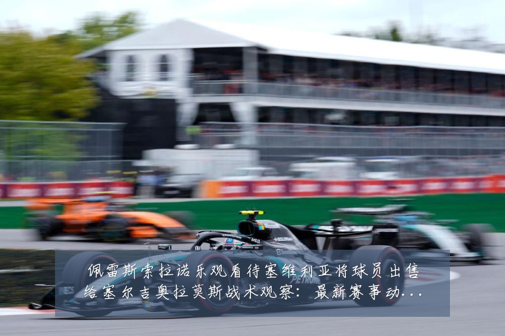 佩雷斯索拉诺乐观看待塞维利亚将球员出售给塞尔吉奥拉莫斯战术观察：最新赛事动态与深度分析