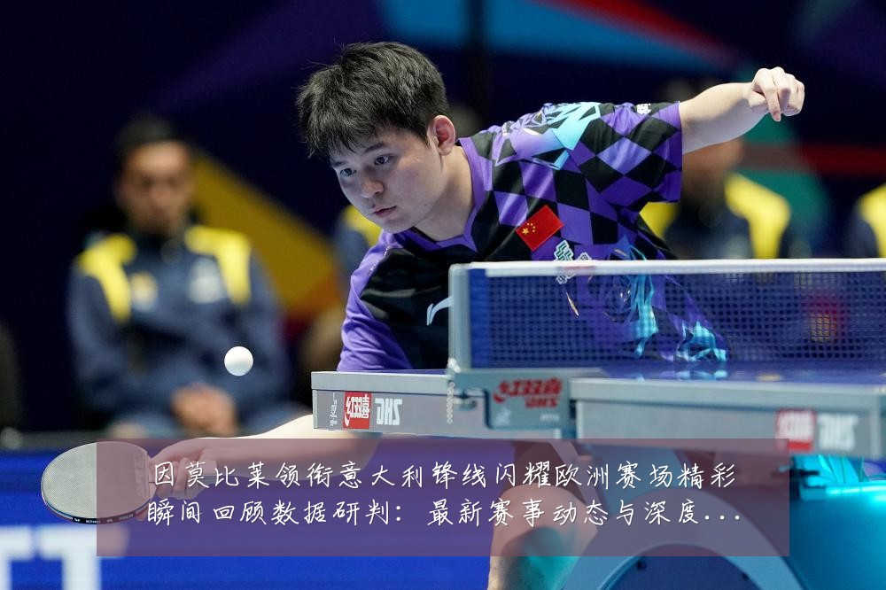 因莫比莱领衔意大利锋线闪耀欧洲赛场精彩瞬间回顾数据研判:最新赛事动态与深度分析